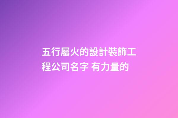 五行屬火的設計裝飾工程公司名字 有力量的-第1張-公司起名-玄機派